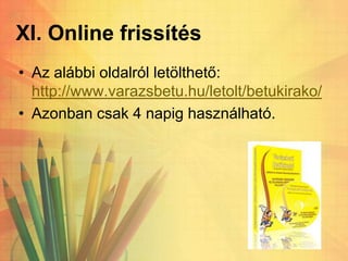 XI. Online frissítés
• Az alábbi oldalról letölthető:
http://www.varazsbetu.hu/letolt/betukirako/
• Azonban csak 4 napig használható.
 
