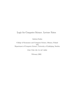 Logic for Computer Science. Lecture Notes

                        Andrzej Szalas

  College of Economics and Computer Science, Olsztyn, Poland
                             and
Department of Computer Science, University of Link¨ping, Sweden
                                                  o

                 http://www.ida.liu.se/∼andsz


                       February 2002
 