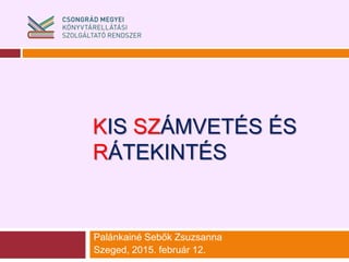 KIS SZÁMVETÉS ÉS
RÁTEKINTÉS
Palánkainé Sebők Zsuzsanna
Szeged, 2015. február 12.
 