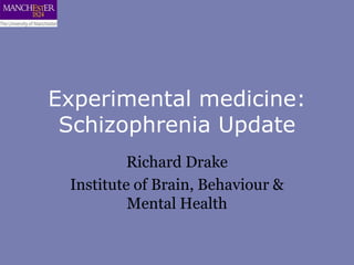 Experimental medicine:
 Schizophrenia Update
          Richard Drake
 Institute of Brain, Behaviour &
          Mental Health
 