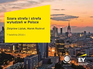 Szara strefa i strefa
wyłudzeń w Polsce
Zbigniew Liptak, Marek Rozkrut
7 kwietnia 2016 r.
 