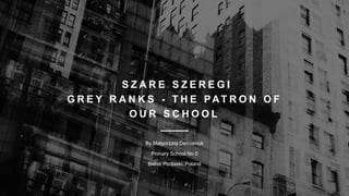 S Z A R E S Z E R E G I
G R E Y R A N K S - T H E PAT R O N O F
O U R S C H O O L
By Małgorzata Demianiuk
Primary School No 5
Bielsk Podlaski, Poland
 