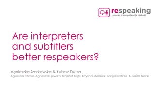 Are interpreters
and subtitlers
better respeakers?
Agnieszka Szarkowska & Łukasz Dutka
Agnieszka Chmiel, Agnieszka Lijewska, Krzysztof Krejtz, Krzysztof Marasek, Danijel Koržinek & Łukasz Brocki
 