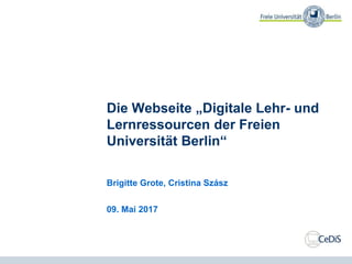 Die Webseite „Digitale Lehr- und
Lernressourcen der Freien
Universität Berlin“
Brigitte Grote, Cristina Szász
09. Mai 2017
 