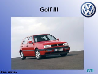 Golf III




Das Auto.              GTI
 