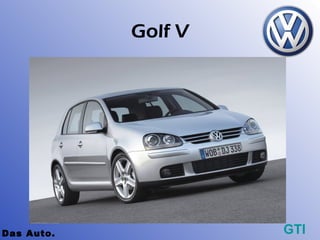 Golf V




Das Auto.            GTI
 