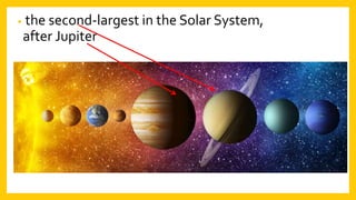 • the second-largest in the Solar System,
after Jupiter.
 