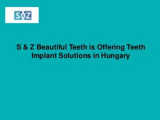 S & Z Beautiful Teeth is Offering Teeth
Implant Solutions in Hungary
 