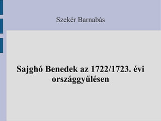 Szekér Barnabás

Sajghó Benedek az 1722/1723. évi
országgyűlésen

 