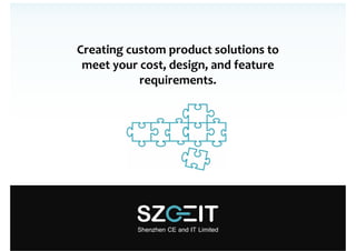 Creating custom product solutions to 
 meet your cost, design, and feature 
           requirements.
 