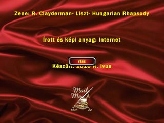 Zene: R. Clayderman- Liszt- Hungarian Rhapsody Írott és képi anyag: Internet Készült: 2010 R. Ivus 