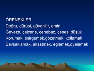 ÖRENEKLER Doğru, dürüst, güvenilir, emin Geveze, çalçene, çenebaz, çenesi düşük Korumak, esirgemek,gözetmek, kollamak Savsaklamak, aksatmak, eğlemek,oyalamak 