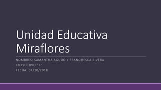 Unidad Educativa
Miraflores
NOMBRES: SAMANTHA AGUDO Y FRANCHESCA RIVERA
CURSO: 8VO “B”
FECHA: 04/10/2018
 