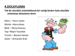 4.DOLAYLAMA Tek bir sözcükle anlatılabilecek bir varlığı birden fazla sözcükle anlatmaya dolaylama denir. Kıbrıs – Yavru vatan Kömür –Kara elmas Balık – Derya Kuzusu Top- Meşin Yuvarlak Turizm – Bacasız Sanayi Aslan – Ormanlar Kralı 
