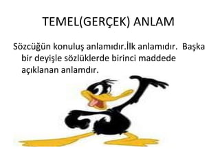 TEMEL(GERÇEK) ANLAM  Sözcüğün konuluş anlamıdır.İlk anlamıdır.  Başka bir deyişle sözlüklerde birinci maddede açıklanan anlamdır. 