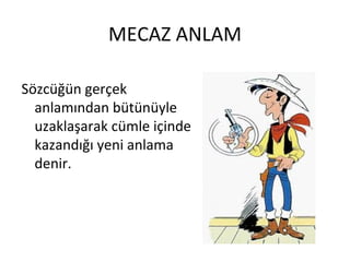 MECAZ ANLAM Sözcüğün gerçek anlamından bütünüyle uzaklaşarak cümle içinde kazandığı yeni anlama denir. 