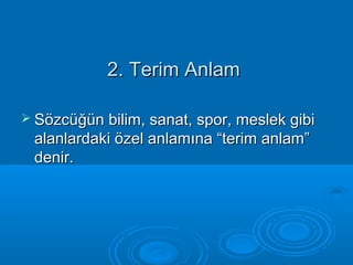 22.. TTeerriimm AAnnllaamm 
 SSöözzccüüğğüünn bbiilliimm,, ssaannaatt,, ssppoorr,, mmeesslleekk ggiibbii 
aallaannllaarrddaakkii öözzeell aannllaammıınnaa ““tteerriimm aannllaamm”” 
ddeenniirr.. 
 
