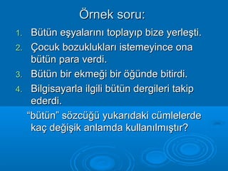 ÖÖrrnneekk ssoorruu:: 
11.. BBüüttüünn eeşşyyaallaarrıınnıı ttooppllaayyııpp bbiizzee yyeerrlleeşşttii.. 
22.. ÇÇooccuukk bboozzuukklluukkllaarrıı iisstteemmeeyyiinnccee oonnaa 
bbüüttüünn ppaarraa vveerrddii.. 
33.. BBüüttüünn bbiirr eekkmmeeğğii bbiirr ööğğüünnddee bbiittiirrddii.. 
44.. BBiillggiissaayyaarrllaa iillggiillii bbüüttüünn ddeerrggiilleerrii ttaakkiipp 
eeddeerrddii.. 
““bbüüttüünn”” ssöözzccüüğğüü yyuukkaarrııddaakkii ccüümmlleelleerrddee 
kkaaçç ddeeğğiişşiikk aannllaammddaa kkuullllaannııllmmıışşttıırr?? 
 