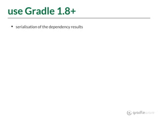 use Gradle 1.8+
serialisation of the dependency results
 