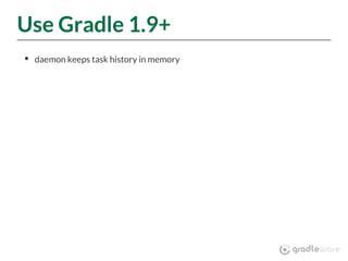 Use Gradle 1.9+
daemon keeps task history in memory
 