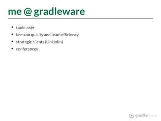 me @ gradleware
toolmaker
keen on quality and team efficiency
strategic clients (LinkedIn)
conferences
 