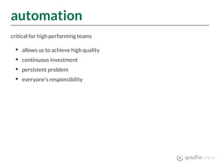 automation
critical for high performing teams
allows us to achieve high quality
continuous investment
persistent problem
everyone’s responsibility
 
