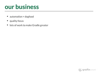 our business
automation + dogfood
quality focus
lots of work to make Gradle greater
 