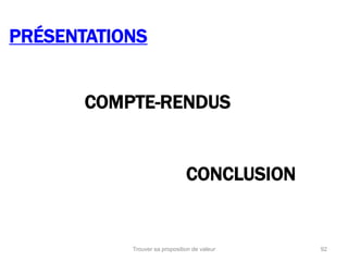 PRÉSENTATIONS 
COMPTE-RENDUS 
CONCLUSION 
Trouver sa proposition de valeur 92 
 