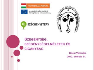 SZEGÉNYSÉG,
SZEGÉNYSÉGELMÉLETEK ÉS
CIGÁNYSÁG
Bocsi Veronika
2013. október 11.
 