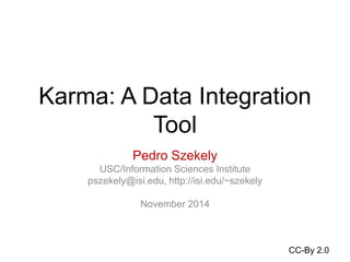 Karma: A Data Integration 
Tool 
Pedro Szekely 
USC/Information Sciences Institute 
pszekely@isi.edu, http://isi.edu/~szekely 
November 2014 
CC-By 2.0 
 