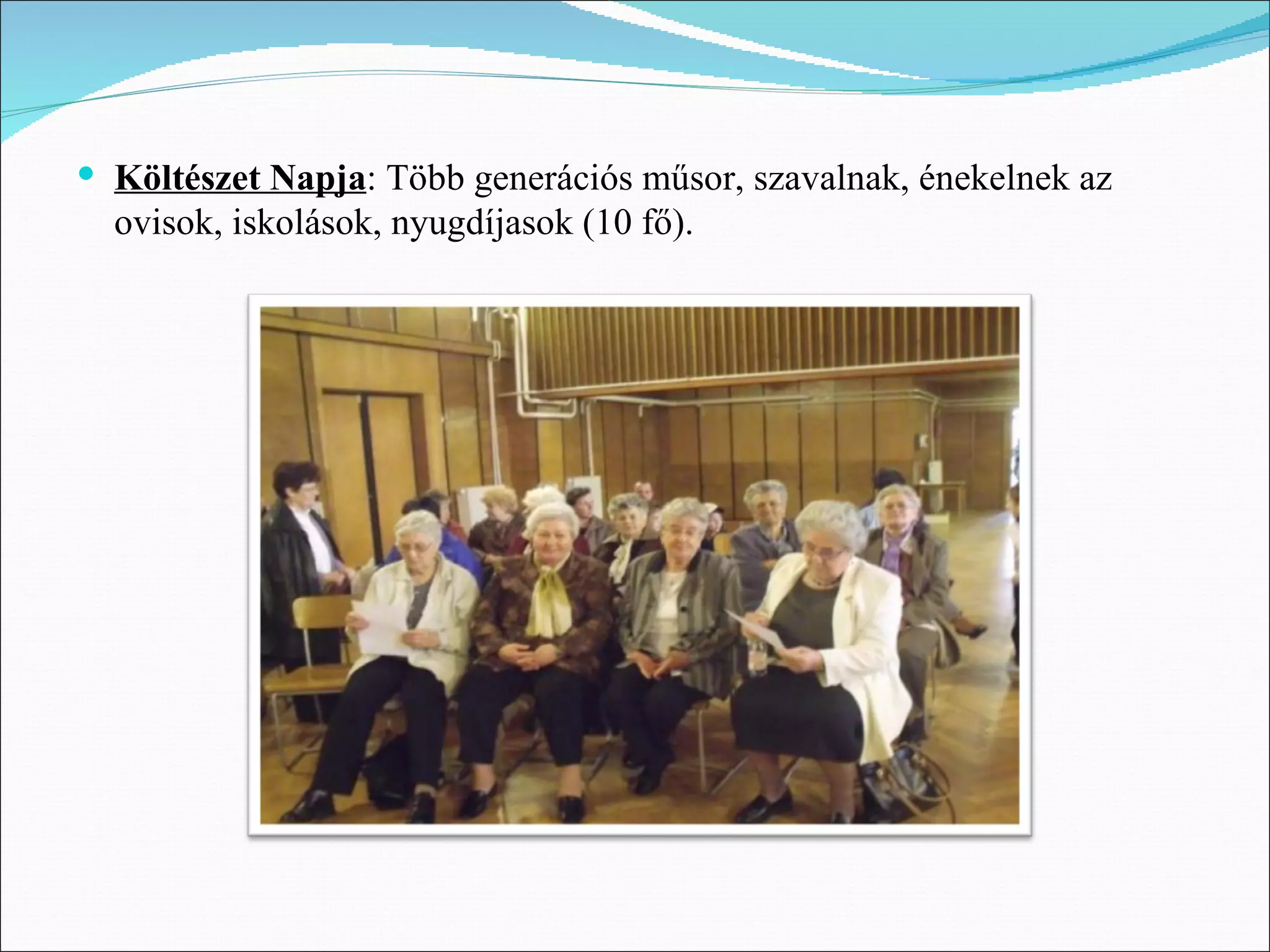  Költészet Napja: Több generációs műsor, szavalnak, énekelnek az
  ovisok, iskolások, nyugdíjasok (10 fő).
 