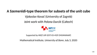 A Szemerédi-type theorem for subsets of the unit cube
Vjekoslav Kovač (University of Zagreb)
Joint work with Polona Durcik (Caltech)
Supported by HRZZ UIP-2017-05-4129 (MUNHANAP)
Mathematical Institute, University of Bonn, July 3, 2020
1/28
 