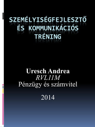 SZEMÉLYISÉGFEJLESZTŐ
ÉS KOMMUNIKÁCIÓS
TRÉNING
Uresch Andrea
RVL11M
Pénzügy és számvitel
2014
 