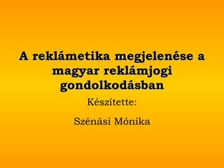 A reklámetika megjelenése a magyar reklámjogi gondolkodásban Készítette: Szénási Mónika 