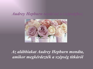 Audrey Hepburn  tanácsai a szépséghez Az alábbiakat Audrey Hepburn mondta, amikor megkérdezték a szépség titkáról 