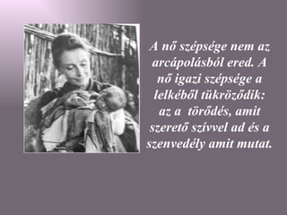 A nő szépsége nem az arcápolásból ered. A nő igazi szépsége a lelkéből tükröződik: az a  törődés, amit szerető szívvel ad és a szenvedély amit mutat. 