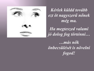 Kérlek küldd tovább ezt öt nagyszerű nőnek még ma. Ha megteszed valami jó dolog fog történni… … más nők önbecsülését is növelni fogod! 