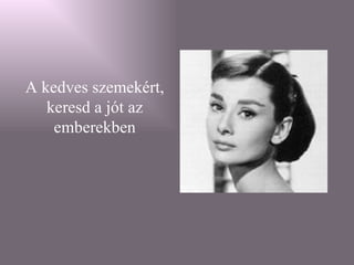 A kedves szemekért, keresd a jót az emberekben 