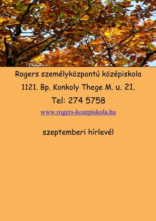 Rogers személyközpontú középiskola
 1121. Bp. Konkoly Thege M. u. 21.
         Tel: 274 5758
      www.rogers-kozepiskola.hu


       szeptemberi hírlevél




                                  1
 