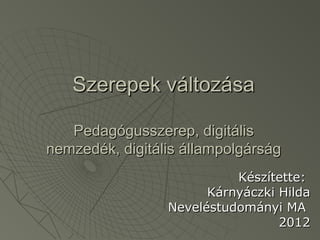 Szerepek változása

   Pedagógusszerep, digitális
nemzedék, digitális állampolgárság
                           Készítette:
                       Kárnyáczki Hilda
                 Neveléstudományi MA
                                  2012
 