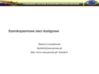 Szerokopasmowe przewodowe sieci dostępowe Bartosz Lewandowski [email_address] 