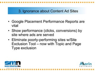 3. Ignorance about Content Ad Sites <ul><li>Google Placement Performance Reports are vital </li></ul><ul><li>Show performa...