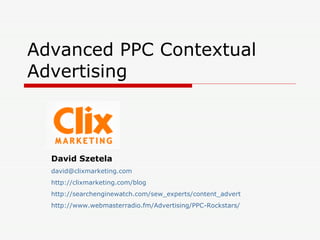 Advanced PPC Contextual Advertising  David Szetela [email_address] http://clixmarketing.com/blog http://searchenginewatch.com/sew_experts/content_advert http://www.webmasterradio.fm/Advertising/PPC-Rockstars/ 