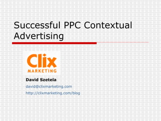 Successful PPC Contextual Advertising  David Szetela [email_address] http:// clixmarketing.com /blog 