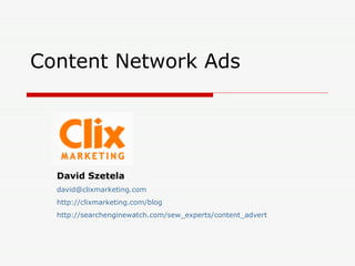 Content Network Ads David Szetela [email_address] http://clixmarketing.com/blog http://searchenginewatch.com/sew_experts/content_advert 