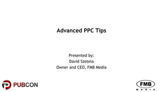 Advanced PPC Tips
Presented by:
David Szetela
Owner and CEO, FMB Media
 