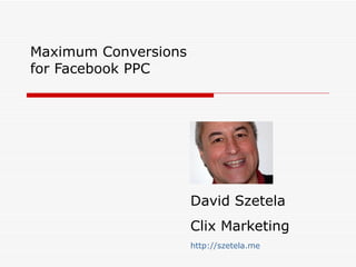 Maximum Conversions for Facebook PPC David Szetela Clix Marketing http://szetela.me 
