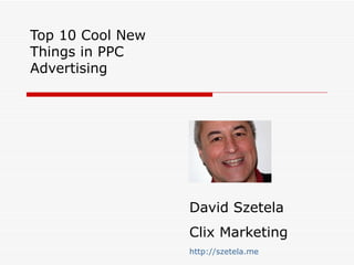 Top 10 Cool New Things in PPC Advertising David Szetela Clix Marketing http://szetela.me 
