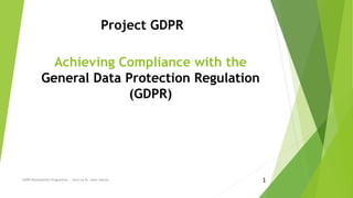 Achieving Compliance with the
General Data Protection Regulation
(GDPR)
Project GDPR
GDPR Remediation Programme .. Intro by Dr. Sami Zahran 1
 