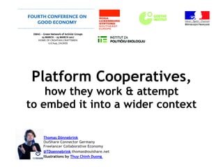 Platform Cooperatives,
how they work & attempt
to embed it into a wider context  
Thomas Dönnebrink
OuiShare Connector Germany
Freelancer Collaborative Economy
@TDoennebrink thomas@ouishare.net
Illustrations by Thuy Chinh Duong
 